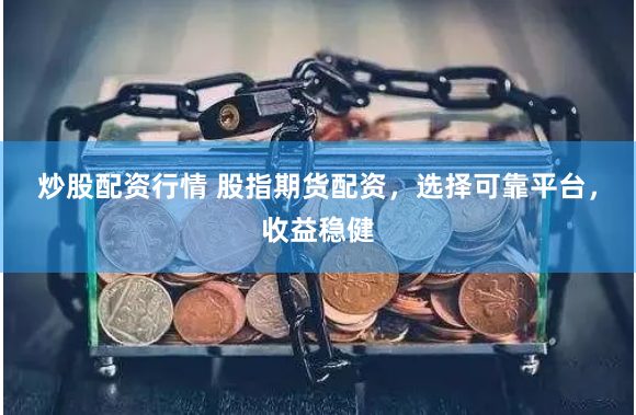 炒股配資行情 股指期貨配資，選擇可靠平臺，收益穩健